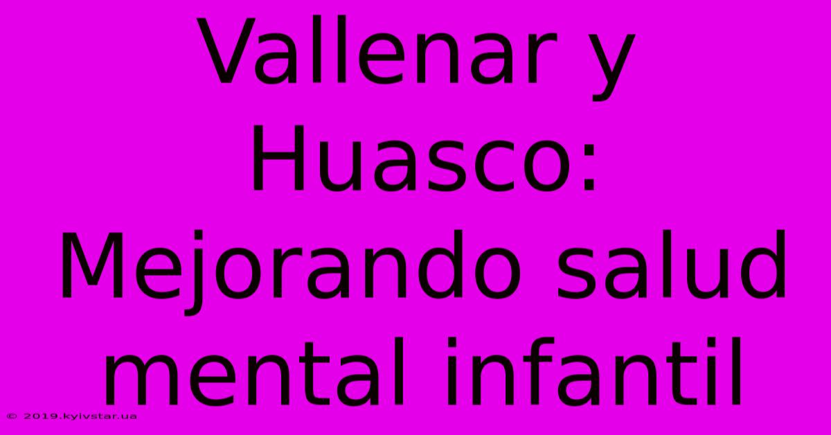 Vallenar Y Huasco: Mejorando Salud Mental Infantil