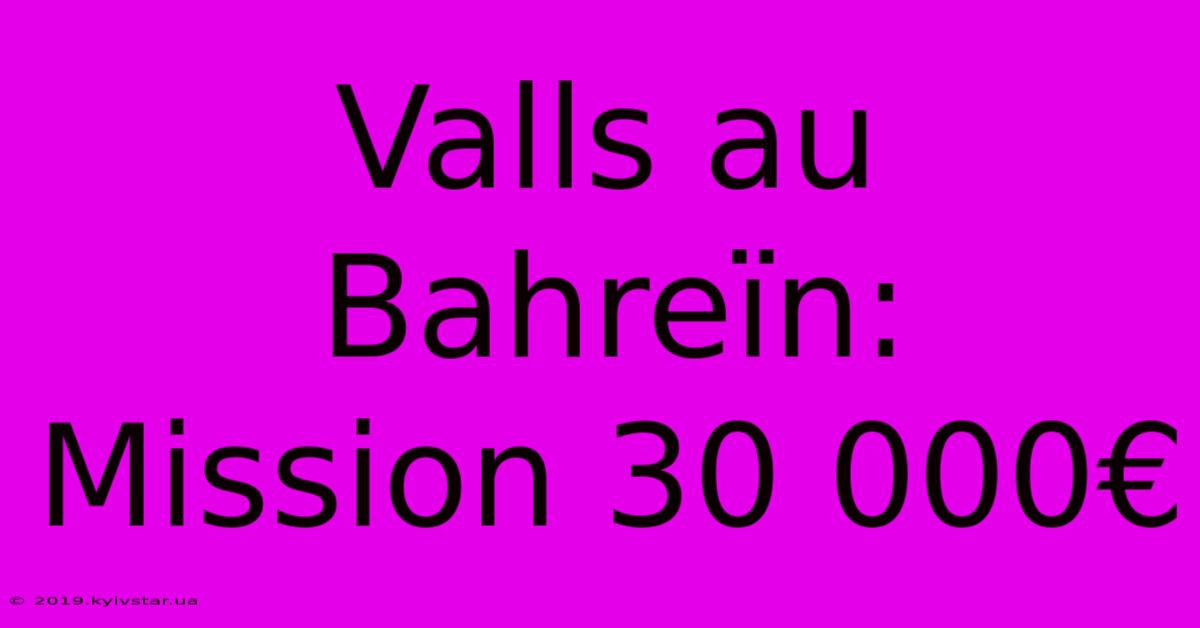 Valls Au Bahreïn:  Mission 30 000€