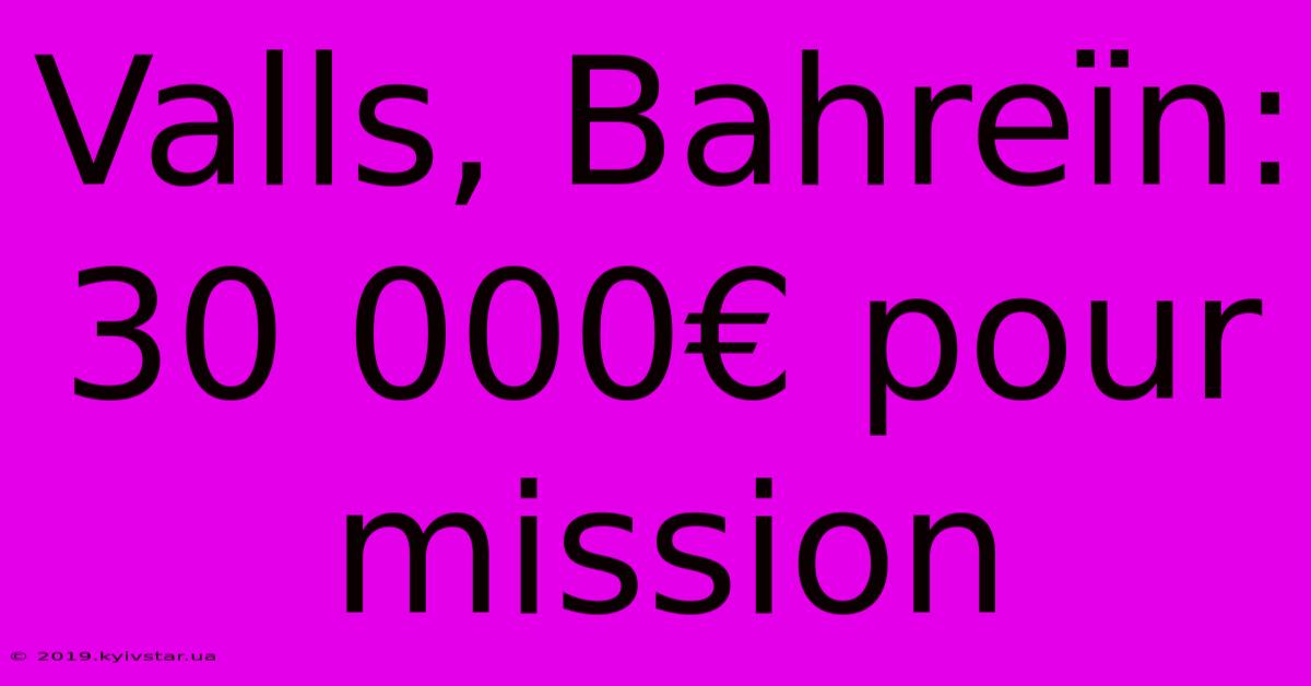 Valls, Bahreïn: 30 000€ Pour Mission