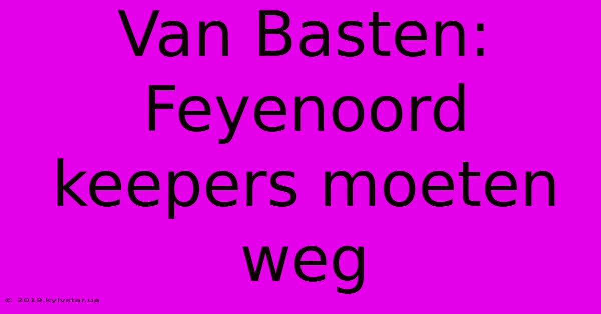 Van Basten: Feyenoord Keepers Moeten Weg