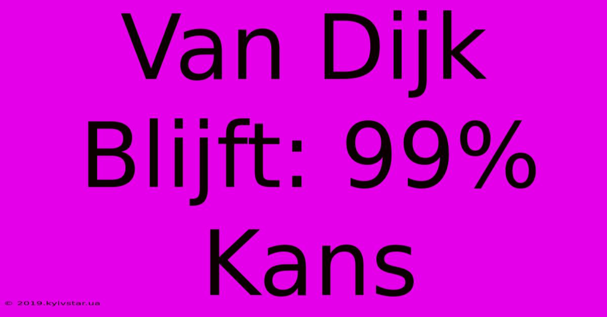 Van Dijk Blijft: 99% Kans