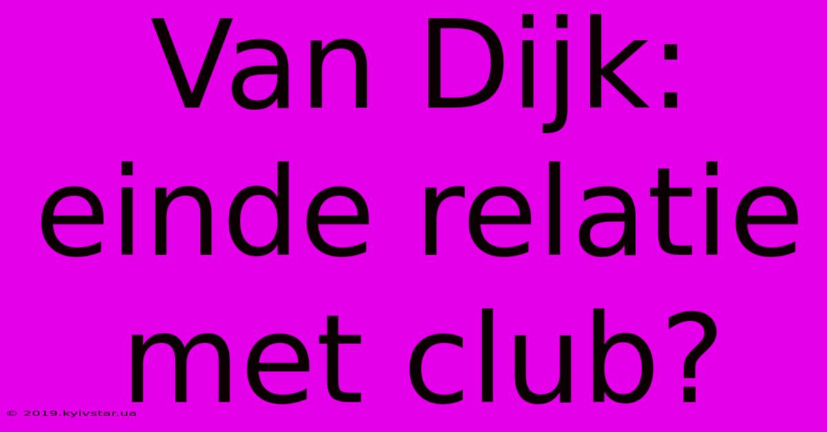 Van Dijk: Einde Relatie Met Club?