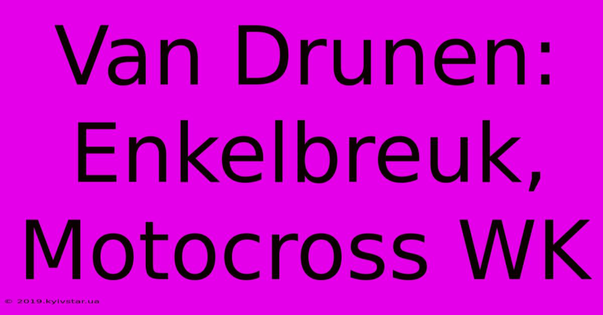 Van Drunen: Enkelbreuk, Motocross WK