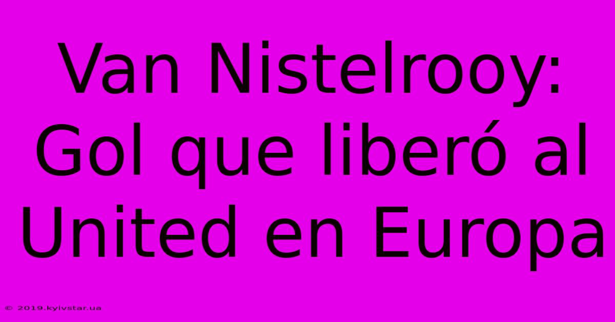 Van Nistelrooy: Gol Que Liberó Al United En Europa