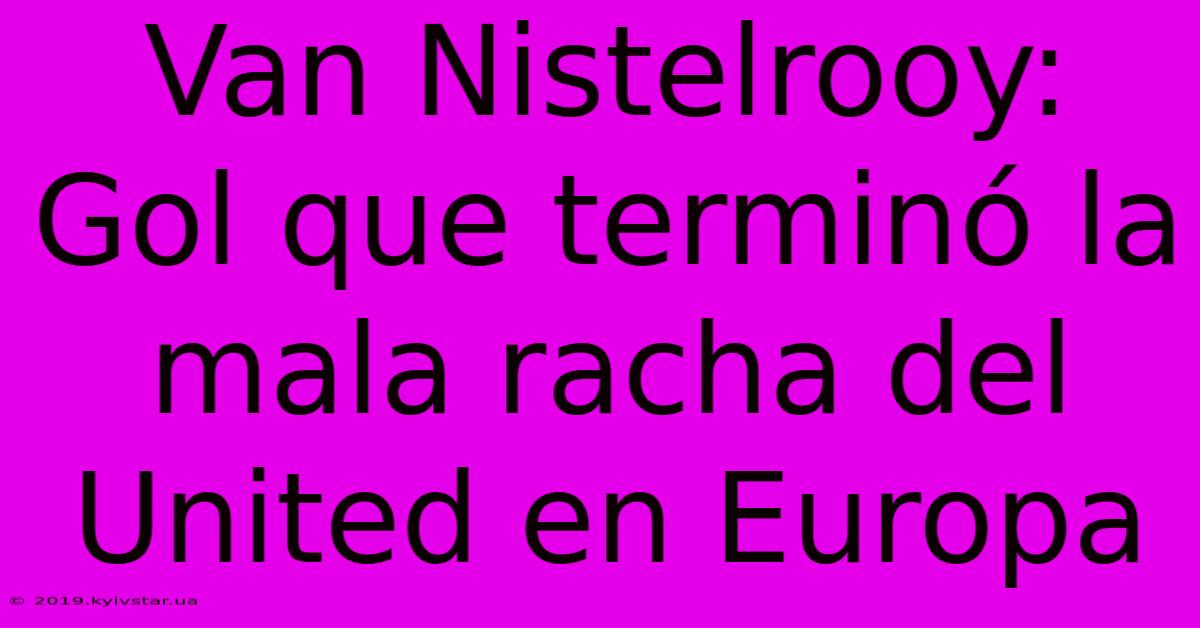 Van Nistelrooy: Gol Que Terminó La Mala Racha Del United En Europa
