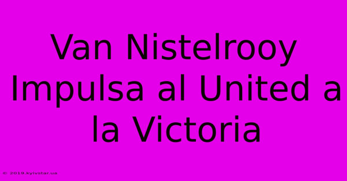 Van Nistelrooy Impulsa Al United A La Victoria