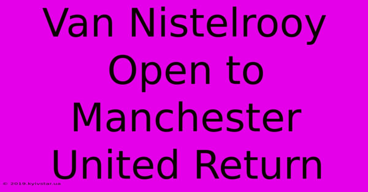 Van Nistelrooy Open To Manchester United Return