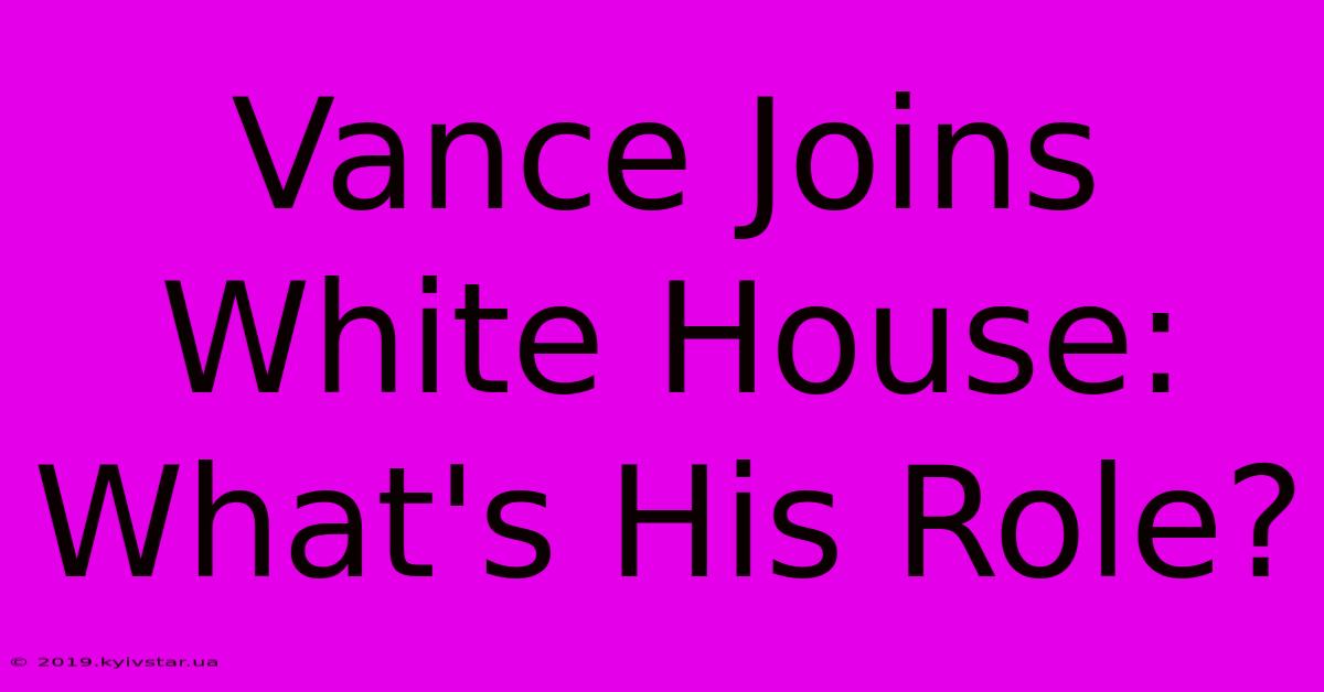 Vance Joins White House: What's His Role?