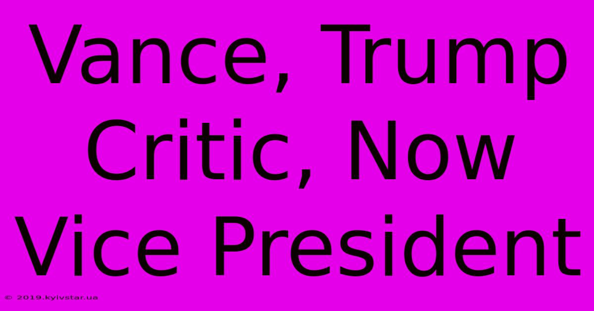 Vance, Trump Critic, Now Vice President