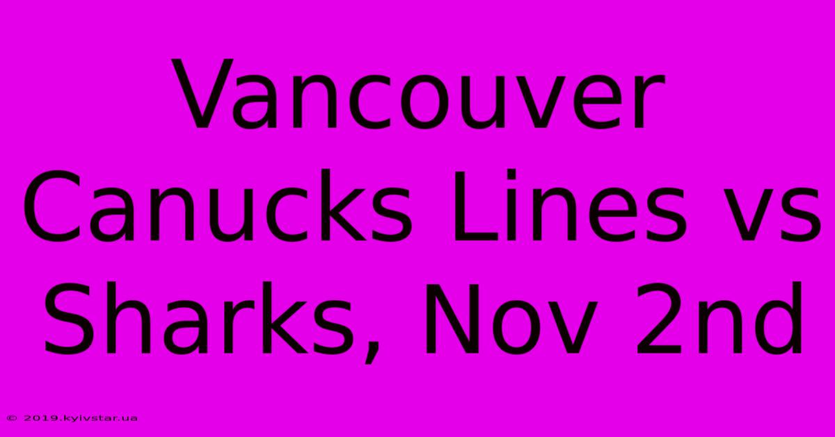 Vancouver Canucks Lines Vs Sharks, Nov 2nd