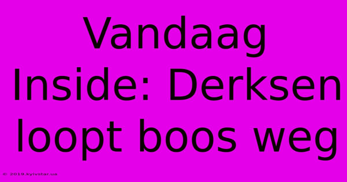 Vandaag Inside: Derksen Loopt Boos Weg