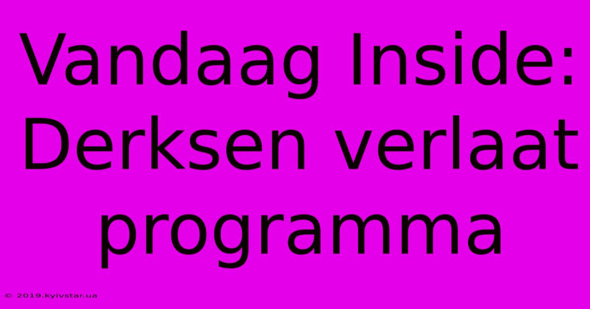 Vandaag Inside: Derksen Verlaat Programma