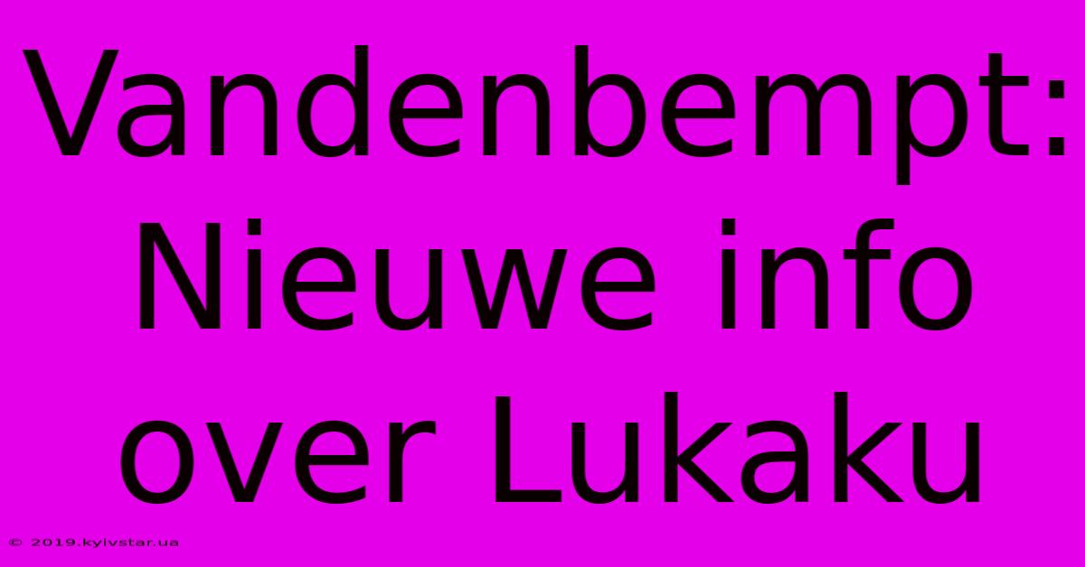 Vandenbempt: Nieuwe Info Over Lukaku