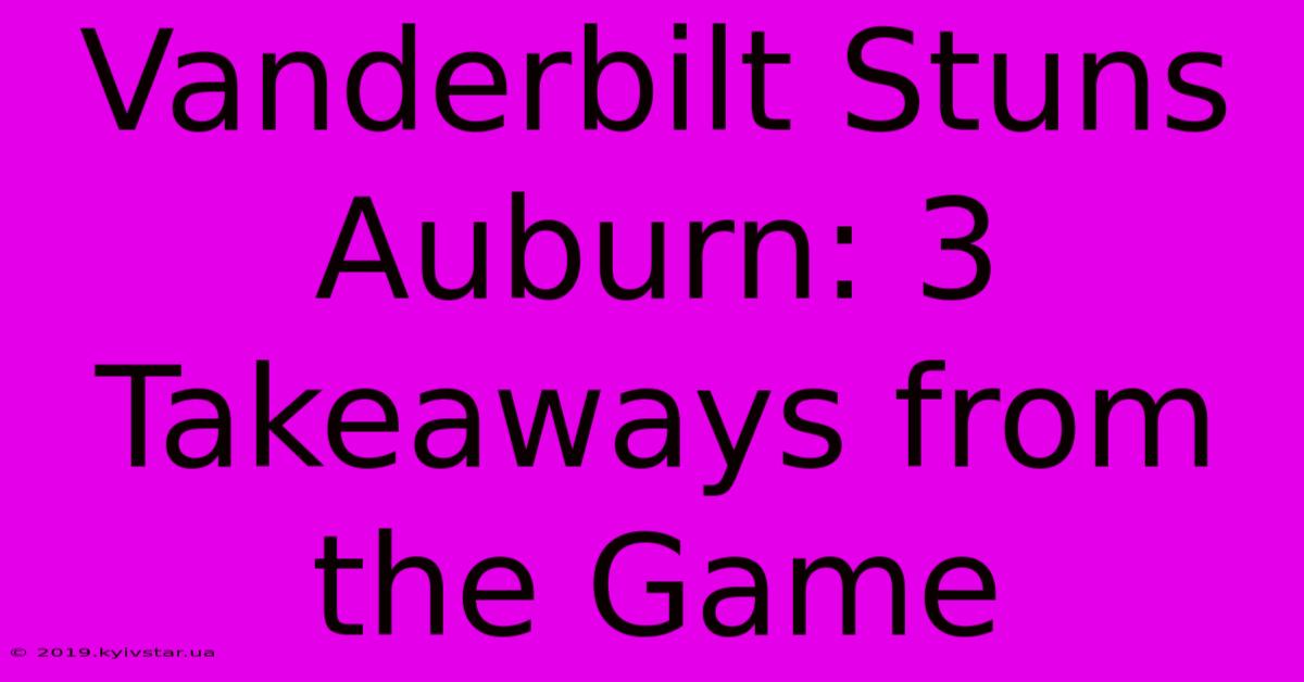 Vanderbilt Stuns Auburn: 3 Takeaways From The Game 