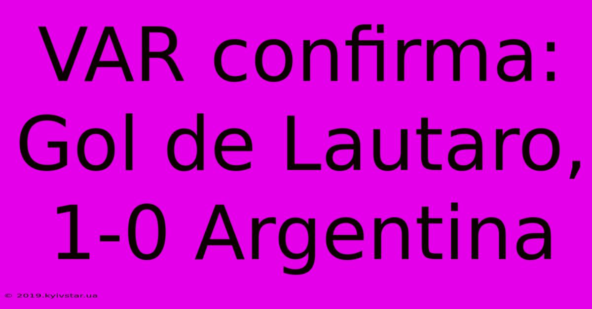 VAR Confirma: Gol De Lautaro, 1-0 Argentina