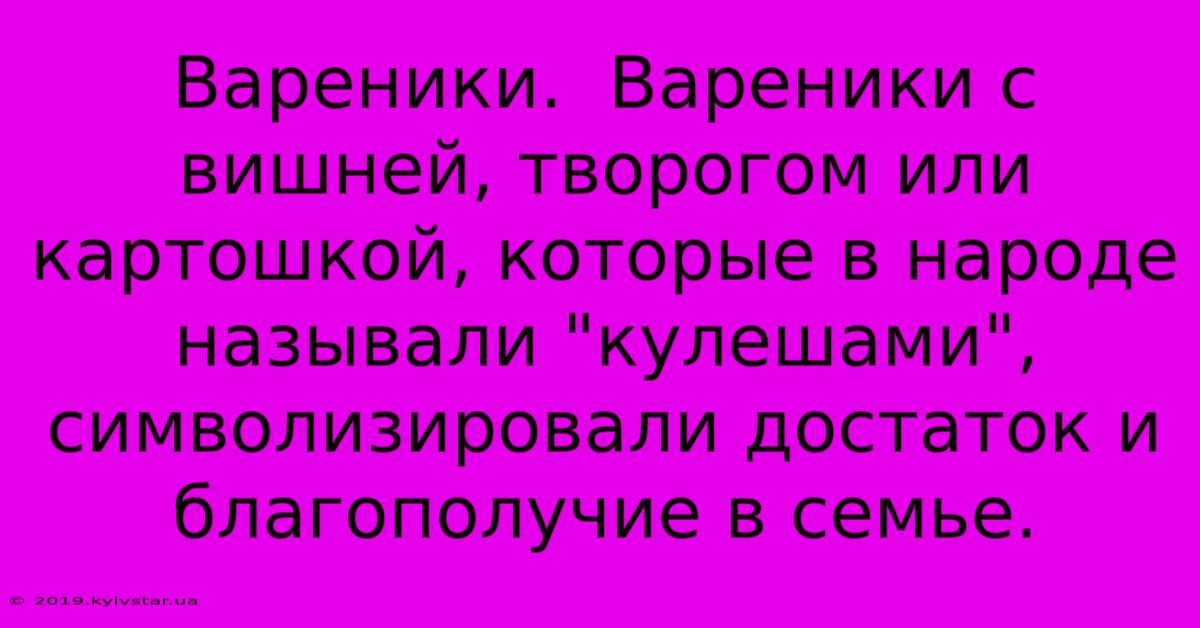 Вареники.  Вареники С Вишней, Творогом Или Картошкой, Которые В Народе Называли 