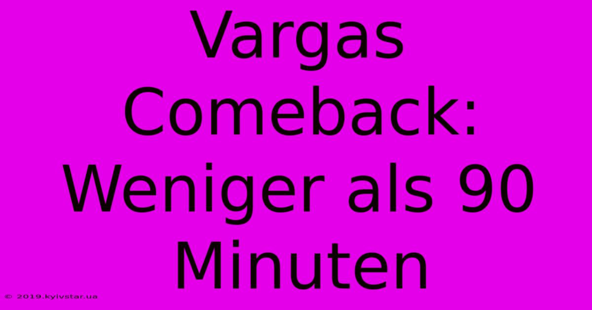 Vargas Comeback: Weniger Als 90 Minuten