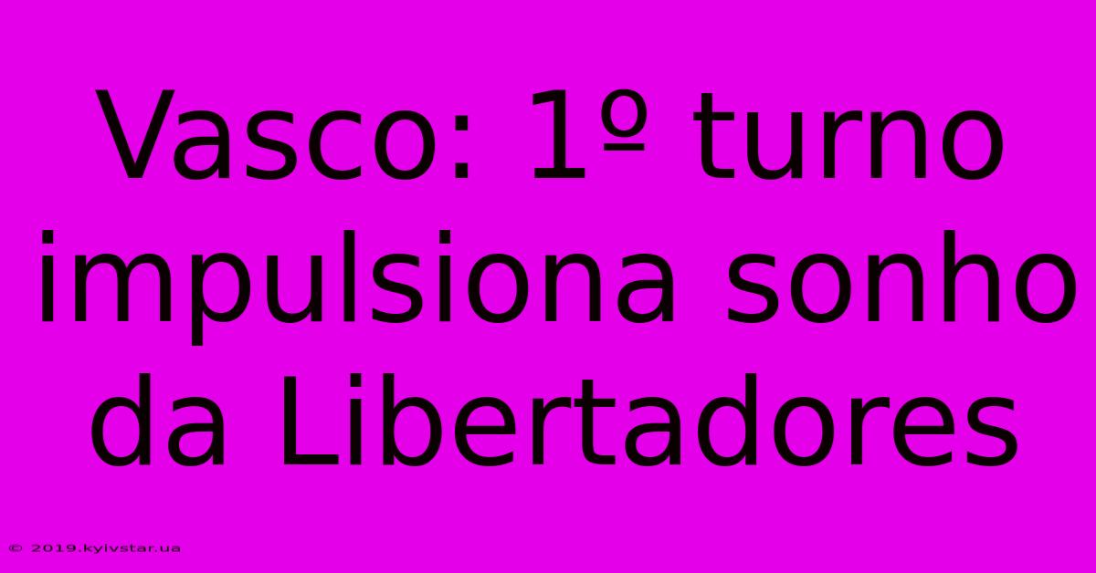 Vasco: 1º Turno Impulsiona Sonho Da Libertadores