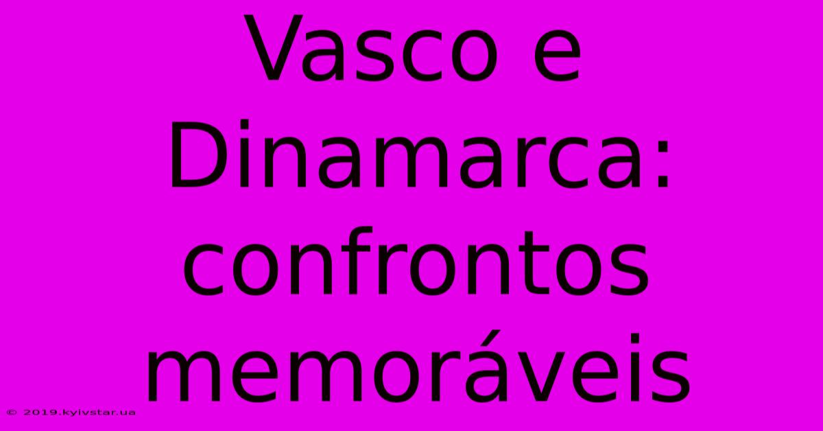 Vasco E Dinamarca: Confrontos Memoráveis