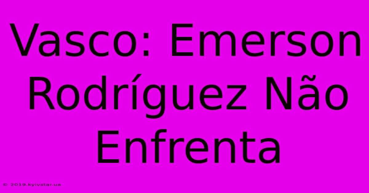 Vasco: Emerson Rodríguez Não Enfrenta 