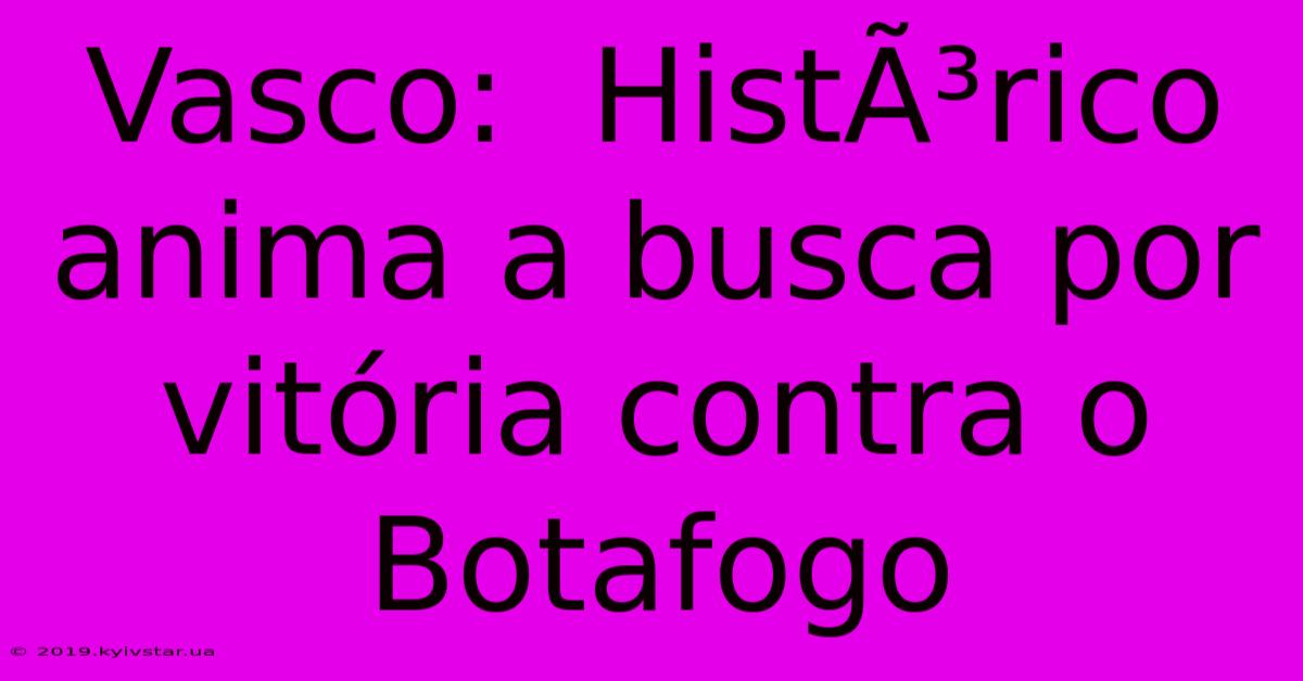 Vasco:  HistÃ³rico Anima A Busca Por Vitória Contra O Botafogo 