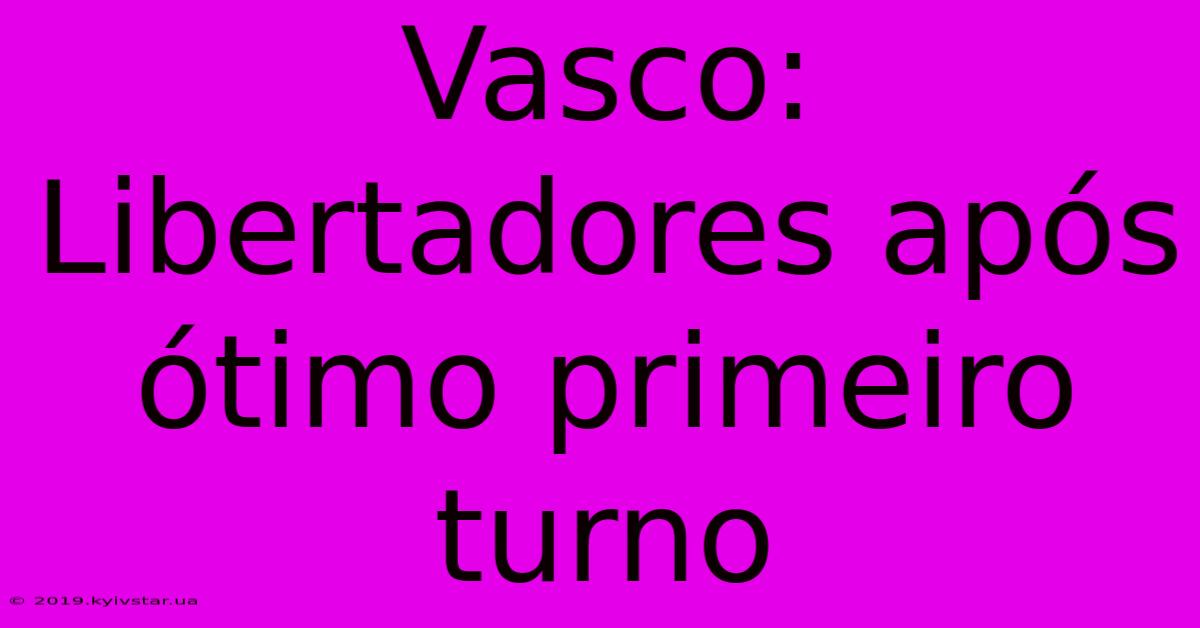 Vasco: Libertadores Após Ótimo Primeiro Turno