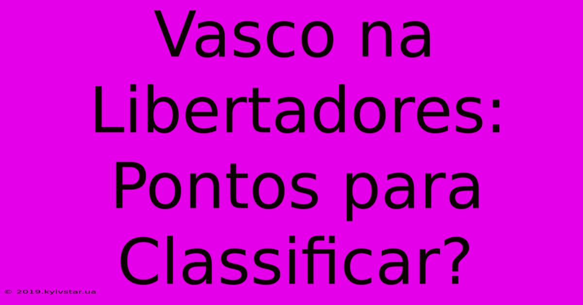 Vasco Na Libertadores: Pontos Para Classificar?