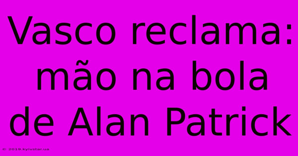 Vasco Reclama: Mão Na Bola De Alan Patrick