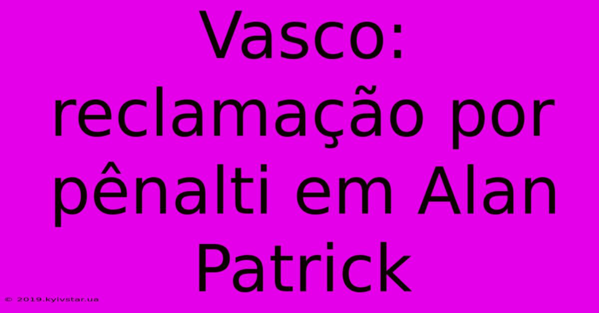 Vasco: Reclamação Por Pênalti Em Alan Patrick