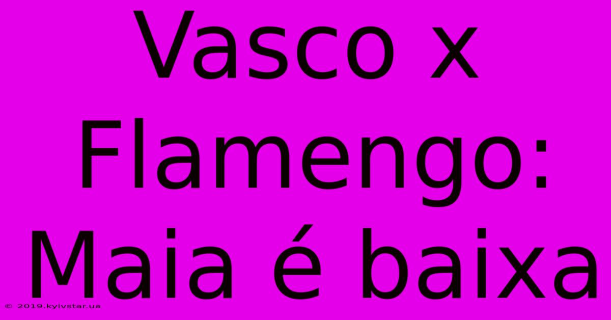 Vasco X Flamengo: Maia É Baixa