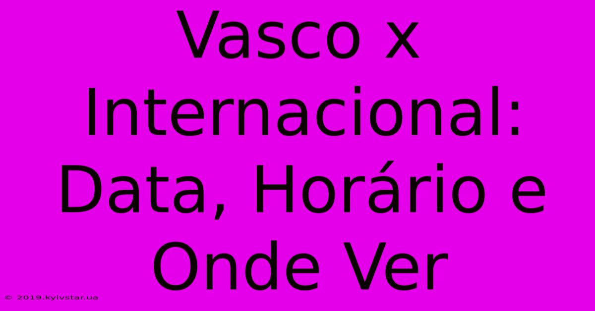 Vasco X Internacional: Data, Horário E Onde Ver