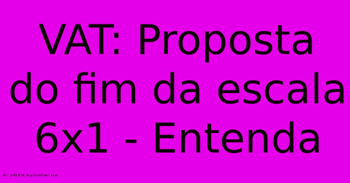 VAT: Proposta Do Fim Da Escala 6x1 - Entenda