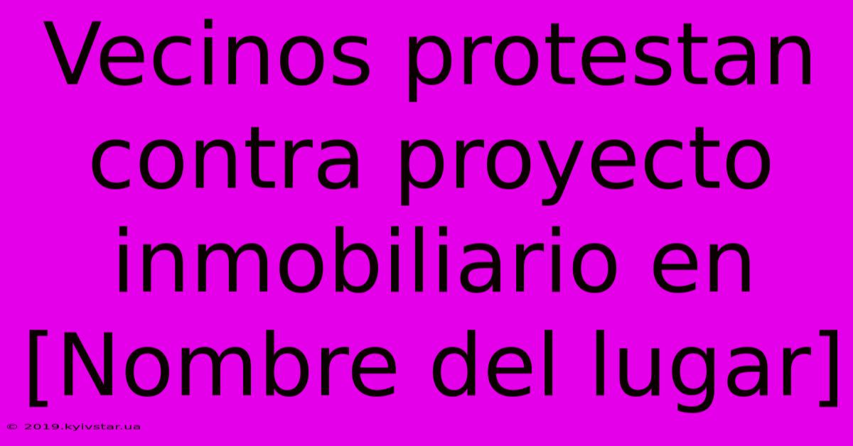 Vecinos Protestan Contra Proyecto Inmobiliario En [Nombre Del Lugar] 