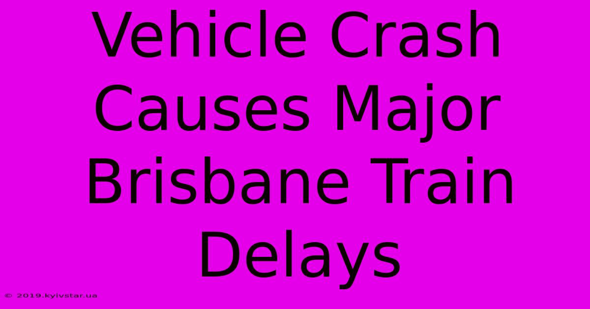 Vehicle Crash Causes Major Brisbane Train Delays