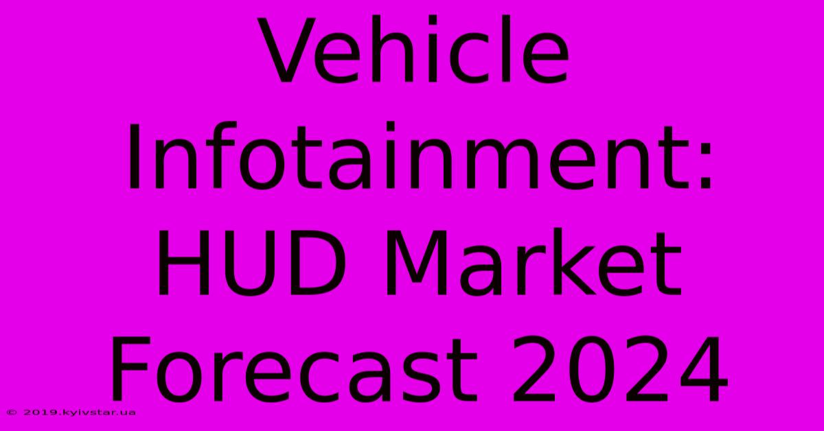 Vehicle Infotainment: HUD Market Forecast 2024