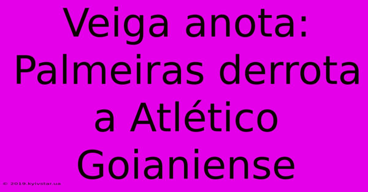 Veiga Anota: Palmeiras Derrota A Atlético Goianiense