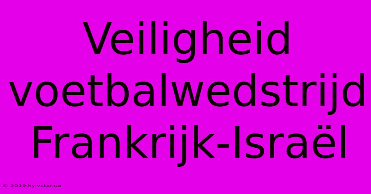 Veiligheid Voetbalwedstrijd Frankrijk-Israël