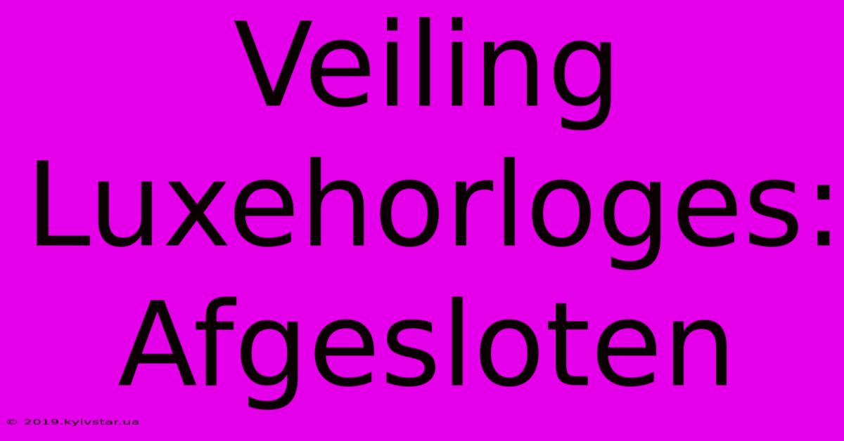 Veiling Luxehorloges: Afgesloten