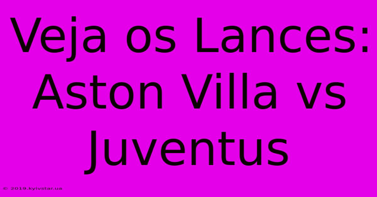 Veja Os Lances: Aston Villa Vs Juventus