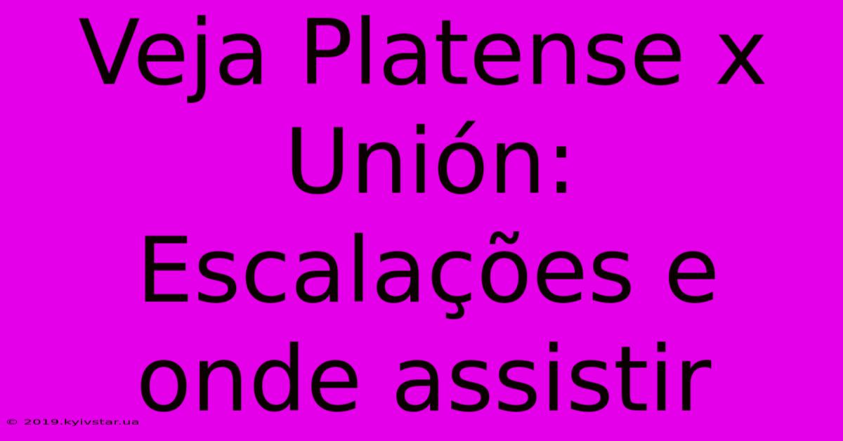 Veja Platense X Unión: Escalações E Onde Assistir