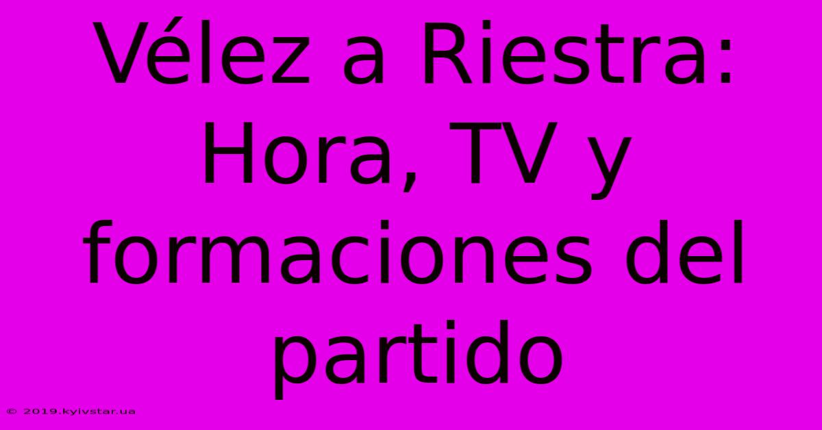 Vélez A Riestra: Hora, TV Y Formaciones Del Partido 