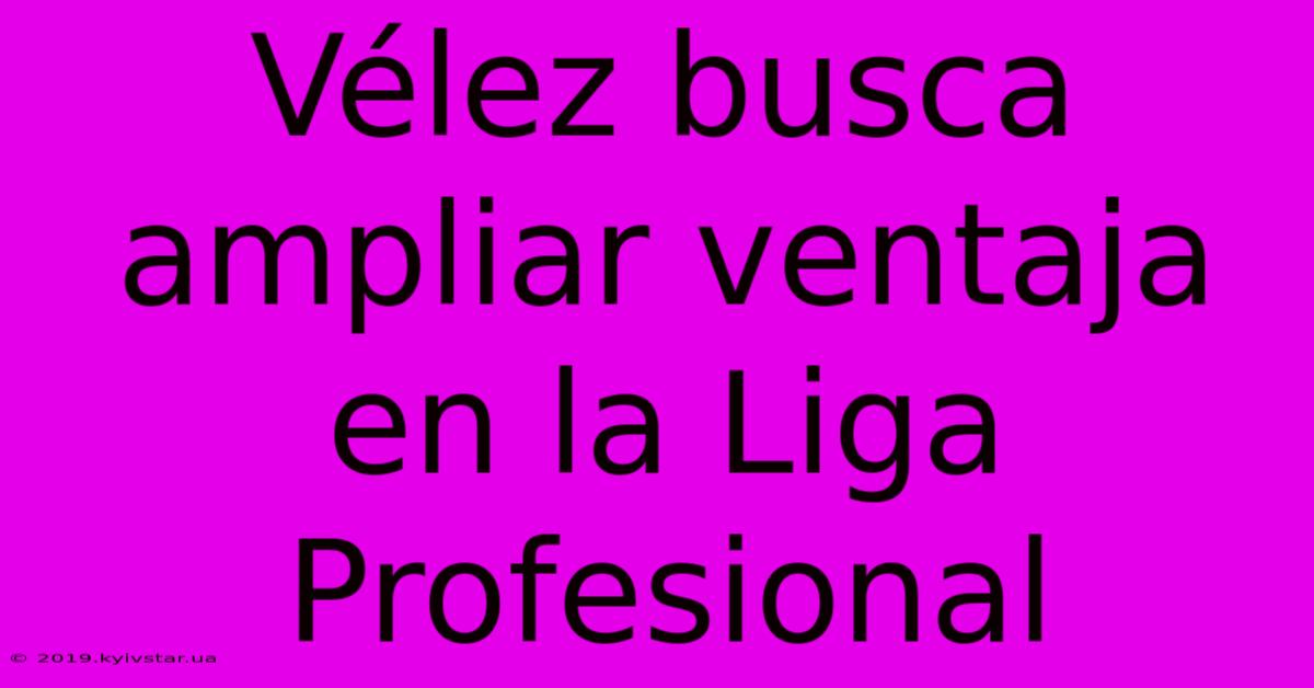 Vélez Busca Ampliar Ventaja En La Liga Profesional