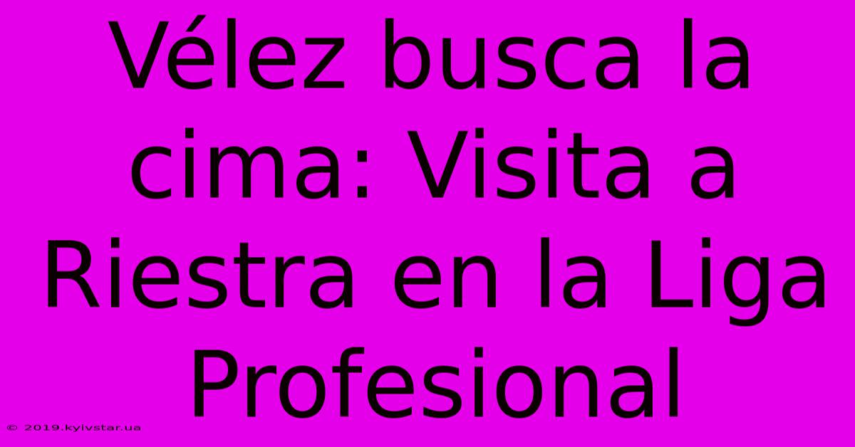 Vélez Busca La Cima: Visita A Riestra En La Liga Profesional