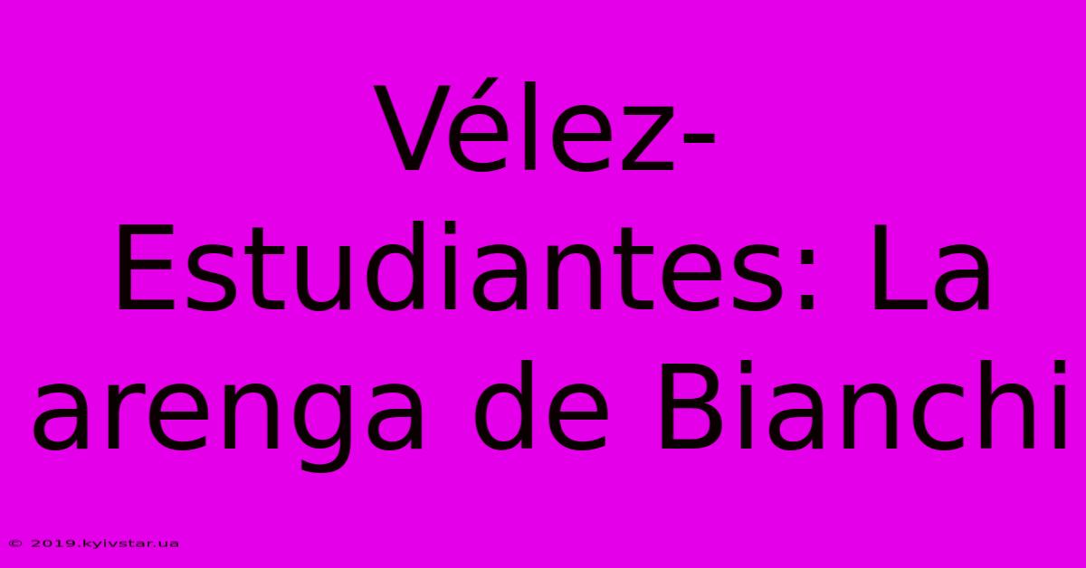 Vélez-Estudiantes: La Arenga De Bianchi