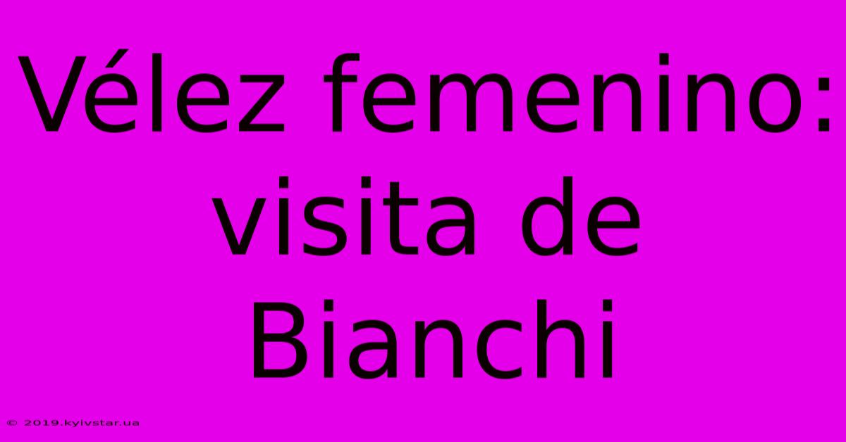 Vélez Femenino: Visita De Bianchi