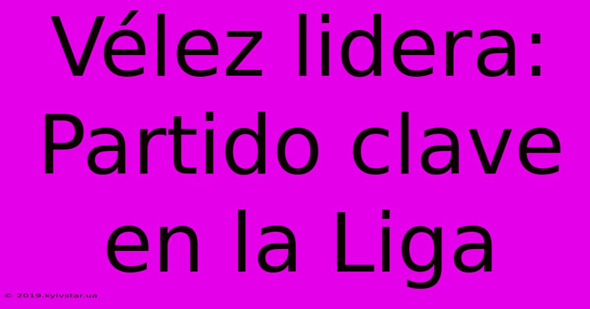 Vélez Lidera:  Partido Clave En La Liga