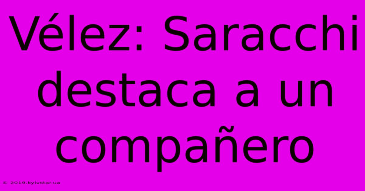 Vélez: Saracchi Destaca A Un Compañero