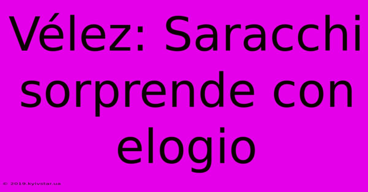 Vélez: Saracchi Sorprende Con Elogio
