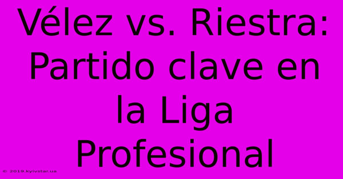 Vélez Vs. Riestra: Partido Clave En La Liga Profesional