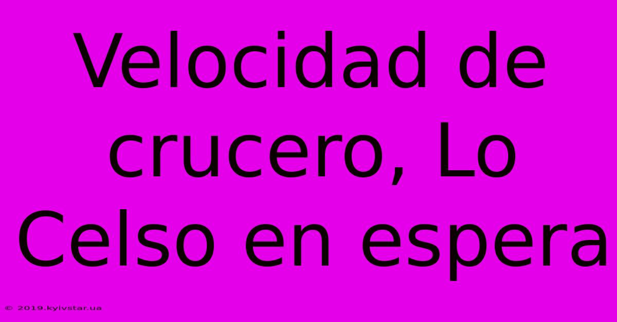 Velocidad De Crucero, Lo Celso En Espera